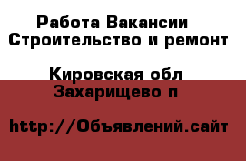 Работа Вакансии - Строительство и ремонт. Кировская обл.,Захарищево п.